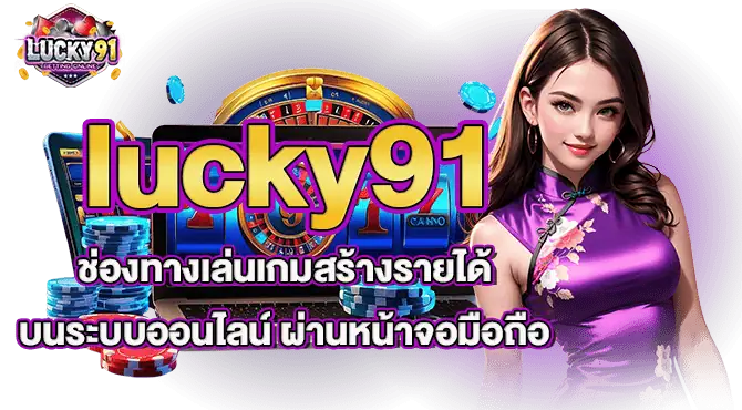 lucky91 ช่องทางเล่นเกมสร้างรายได้ บนระบบออนไลน์ ผ่านหน้าจอมือถือ